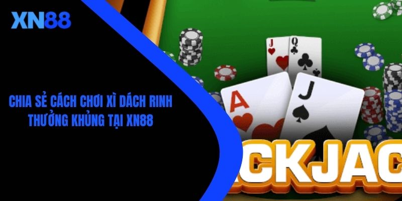 Chia Sẻ Cách Chơi Xì Dách Rinh Thưởng Khủng Tại XN88